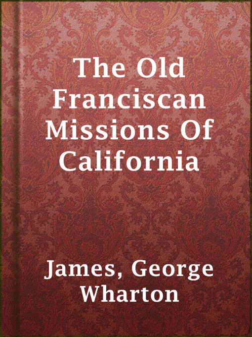 Title details for The Old Franciscan Missions Of California by George Wharton James - Available